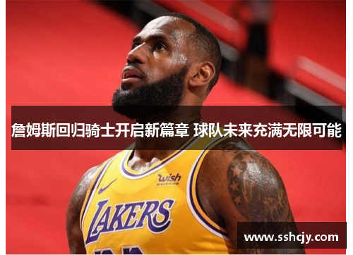 詹姆斯回归骑士开启新篇章 球队未来充满无限可能