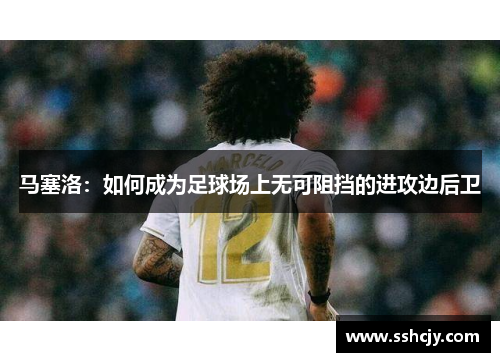 马塞洛：如何成为足球场上无可阻挡的进攻边后卫