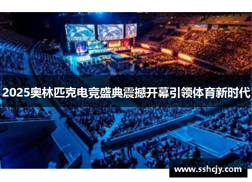2025奥林匹克电竞盛典震撼开幕引领体育新时代