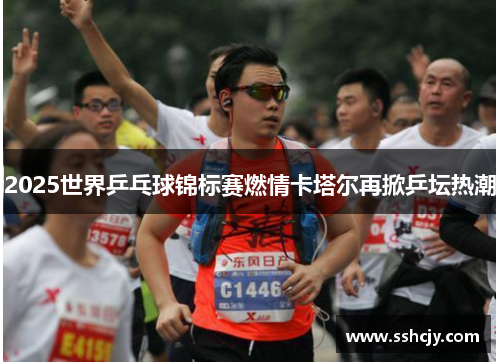 2025世界乒乓球锦标赛燃情卡塔尔再掀乒坛热潮