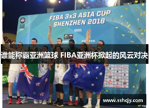 谁能称霸亚洲篮球 FIBA亚洲杯掀起的风云对决