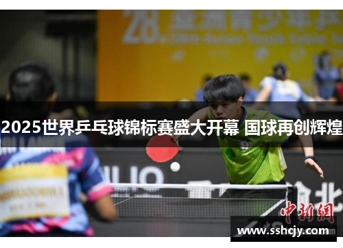 2025世界乒乓球锦标赛盛大开幕 国球再创辉煌
