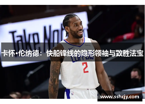 卡怀·伦纳德：快船锋线的隐形领袖与致胜法宝