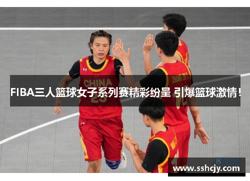 FIBA三人篮球女子系列赛精彩纷呈 引爆篮球激情！