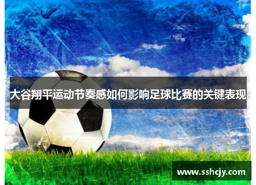 大谷翔平运动节奏感如何影响足球比赛的关键表现