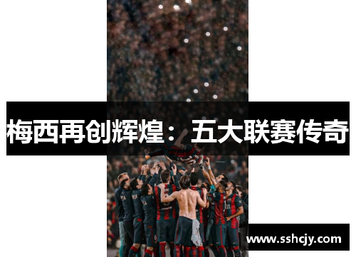 梅西再创辉煌：五大联赛传奇