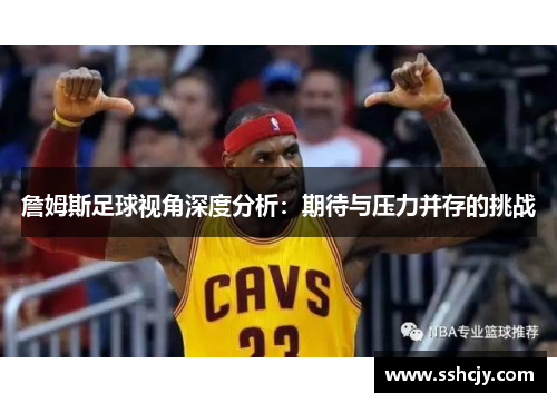 詹姆斯足球视角深度分析：期待与压力并存的挑战