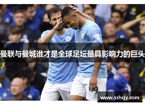 曼联与曼城谁才是全球足坛最具影响力的巨头